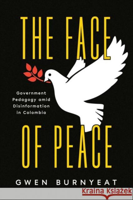 The Face of Peace: Government Pedagogy Amid Disinformation in Colombia Burnyeat, Gwen 9780226821603 CHICAGO UNIVERSITY PRESS