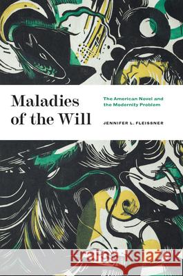 Maladies of the Will: The American Novel and the Modernity Problem Fleissner, Jennifer L. 9780226822013