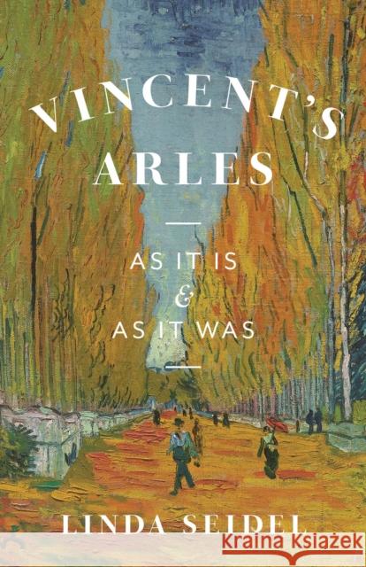 Vincent's Arles: As It Is and as It Was Seidel, Linda 9780226822198 The University of Chicago Press