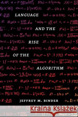 Language and the Rise of the Algorithm Binder, Jeffrey M. 9780226822532