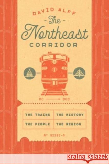 The Northeast Corridor: The Trains, the People, the History, the Region David Alff 9780226822839 The University of Chicago Press