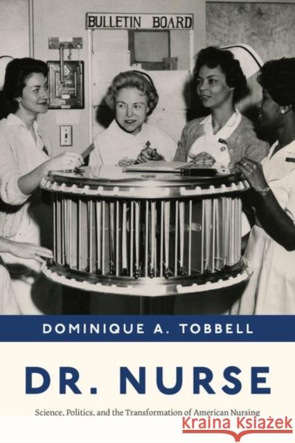 Dr. Nurse: Science, Politics, and the Transformation of American Nursing Tobbell, Dominique A. 9780226822884 CHICAGO UNIVERSITY PRESS
