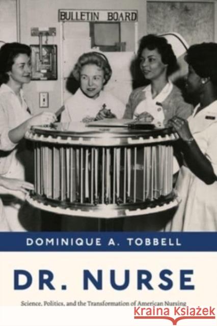 Dr. Nurse: Science, Politics, and the Transformation of American Nursing Tobbell, Dominique A. 9780226822907 CHICAGO UNIVERSITY PRESS
