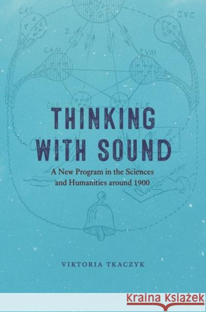 Thinking with Sound: A New Program in the Sciences and Humanities Around 1900 Tkaczyk, Viktoria 9780226823287 CHICAGO UNIVERSITY PRESS