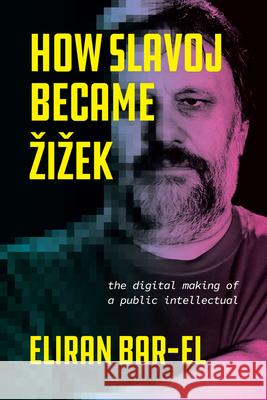 How Slavoj Became Zizek: The Digital Making of a Public Intellectual Bar-El, Eliran 9780226823508 CHICAGO UNIVERSITY PRESS