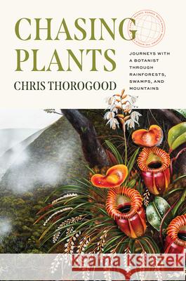 Chasing Plants: Journeys with a Botanist Through Rainforests, Swamps, and Mountains Chris Thorogood 9780226823539