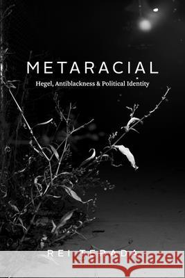 Metaracial: Hegel, Antiblackness, and Political Identity Terada, Rei 9780226823713 CHICAGO UNIVERSITY PRESS