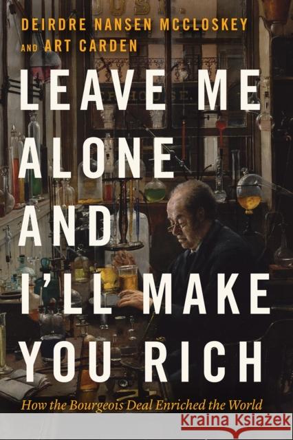 Leave Me Alone and I'll Make You Rich: How the Bourgeois Deal Enriched the World McCloskey, Deirdre Nansen 9780226823980