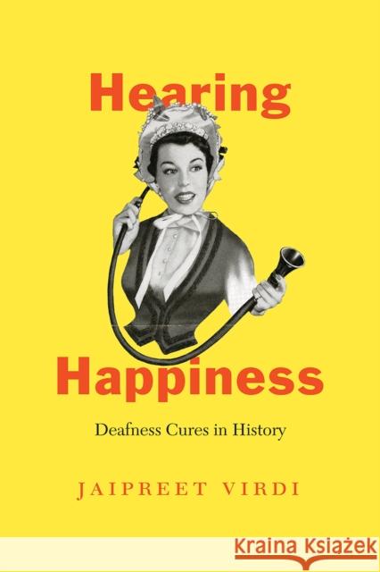 Hearing Happiness: Deafness Cures in History Virdi, Jaipreet 9780226824062