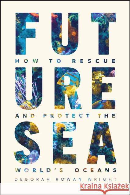 Future Sea: How to Rescue and Protect the World's Oceans Wright, Deborah Rowan 9780226824086