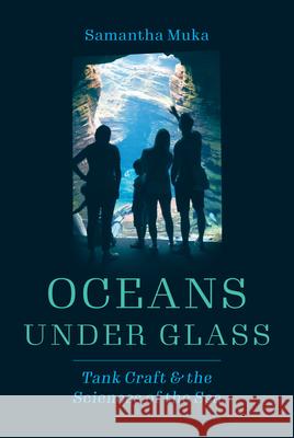 Oceans Under Glass: Tank Craft and the Sciences of the Sea Muka, Samantha 9780226824130 The University of Chicago Press