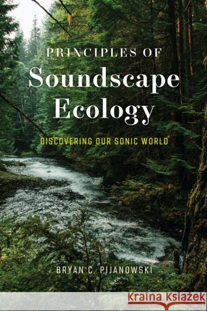 Principles of Soundscape Ecology: Discovering Our Sonic World Pijanowski, Bryan C. 9780226824291 The University of Chicago Press