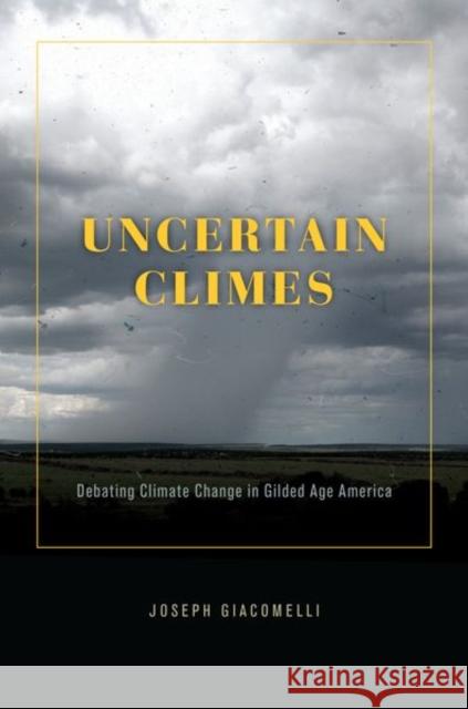 Uncertain Climes: Debating Climate Change in Gilded Age America Giacomelli, Joseph 9780226824437 The University of Chicago Press