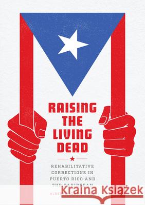 Raising the Living Dead: Rehabilitative Corrections in Puerto Rico and the Caribbean Ortiz Díaz, Alberto 9780226824512
