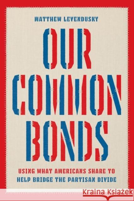 Our Common Bonds: Using What Americans Share to Help Bridge the Partisan Divide Levendusky, Matthew 9780226824680 The University of Chicago Press
