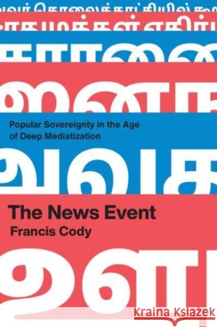 The News Event: Popular Sovereignty in the Age of Deep Mediatization Cody, Francis 9780226824727 The University of Chicago Press