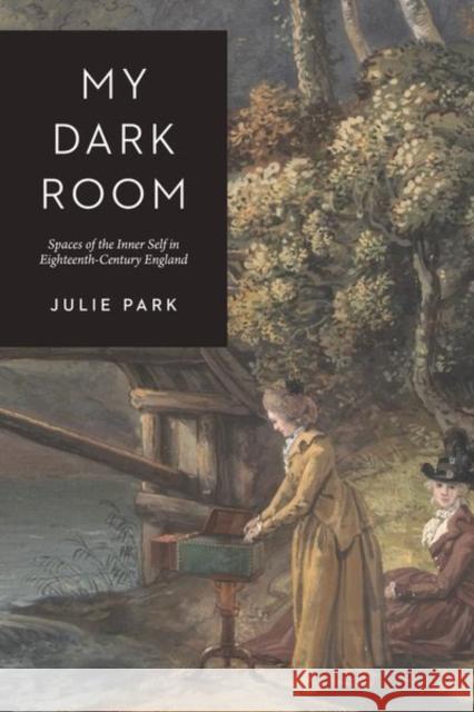 My Dark Room: Spaces of the Inner Self in Eighteenth-Century England Park, Julie 9780226824758