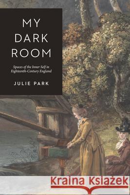 My Dark Room: Spaces of the Inner Self in Eighteenth-Century England Park, Julie 9780226824765