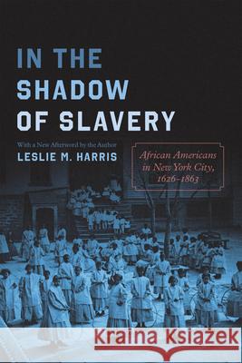 In the Shadow of Slavery: African Americans in New York City, 1626-1863 Leslie M. Harris Leslie M. Harris 9780226824871 University of Chicago Press