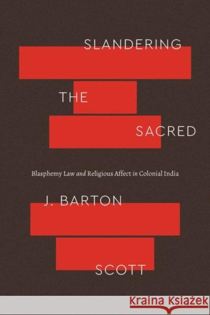 Slandering the Sacred: Blasphemy Law and Religious Affect in Colonial India Scott, J. Barton 9780226824888 The University of Chicago Press
