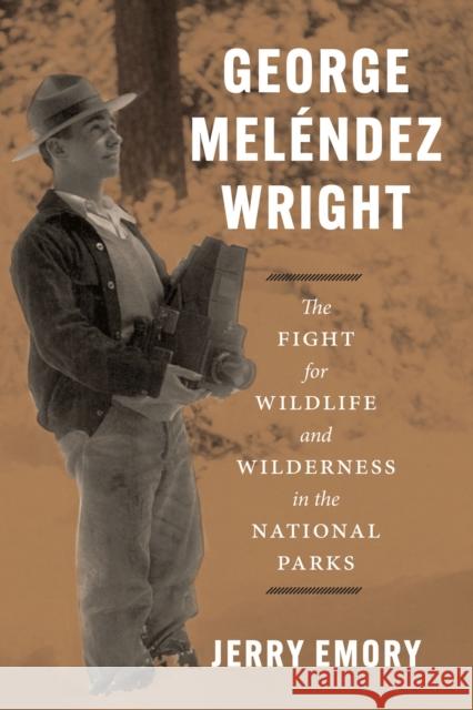 George Meléndez Wright: The Fight for Wildlife and Wilderness in the National Parks Jerry Emory 9780226824949 The University of Chicago Press