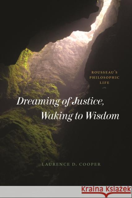 Dreaming of Justice, Waking to Wisdom: Rousseau's Philosophic Life Cooper, Laurence D. 9780226825014 The University of Chicago Press
