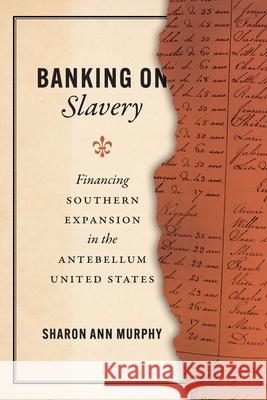 Banking on Slavery: Financing Southern Expansion in the Antebellum United States Murphy, Sharon Ann 9780226825137