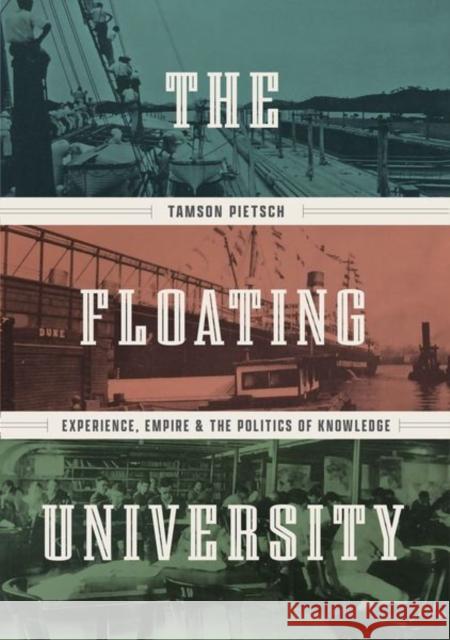 The Floating University: Experience, Empire, and the Politics of Knowledge Pietsch, Tamson 9780226825168