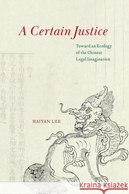 A Certain Justice: Toward an Ecology of the Chinese Legal Imagination Lee, Haiyan 9780226825243 The University of Chicago Press