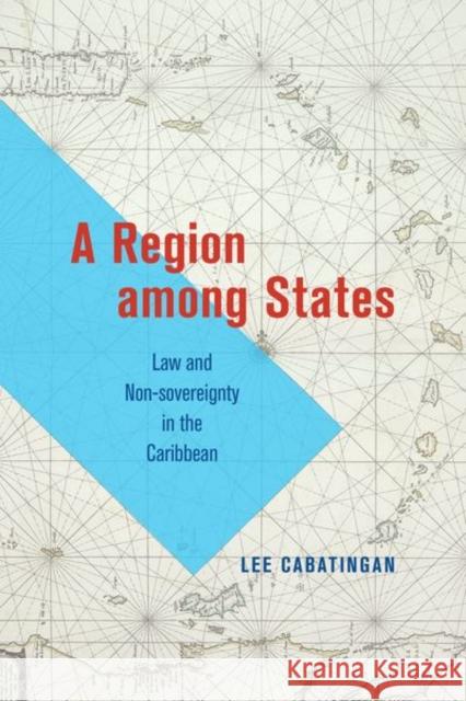 A Region Among States: Law and Non-Sovereignty in the Caribbean Cabatingan, Lee 9780226825595