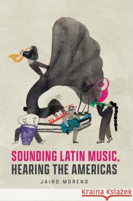 Sounding Latin Music, Hearing the Americas Jairo Moreno 9780226825663