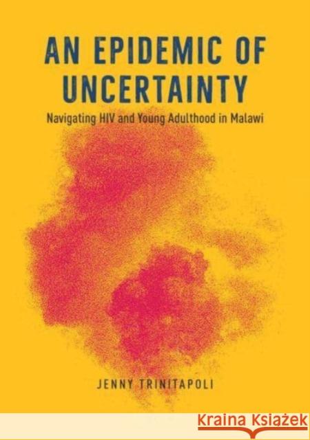 An Epidemic of Uncertainty: Navigating HIV and Young Adulthood in Malawi Trinitapoli, Jenny 9780226825717 The University of Chicago Press