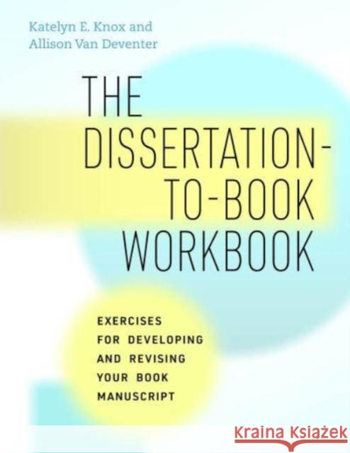 The Dissertation-to-Book Workbook Allison Van Deventer 9780226825816 The University of Chicago Press