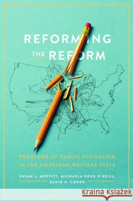 Reforming the Reform: Problems of Public Schooling in the American Welfare State Moffitt, Susan L. 9780226825854 The University of Chicago Press