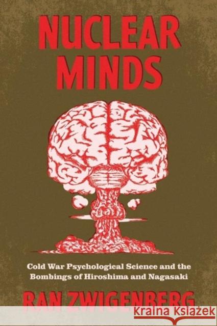 Nuclear Minds: Cold War Psychological Science and the Bombings of Hiroshima and Nagasaki Ran Zwigenberg 9780226825915 The University of Chicago Press