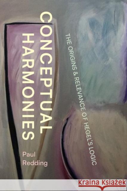 Conceptual Harmonies: The Origins and Relevance of Hegel's Logic Redding, Paul 9780226826059 The University of Chicago Press
