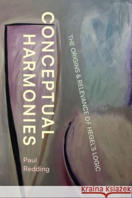 Conceptual Harmonies: The Origins and Relevance of Hegel's Logic Redding, Paul 9780226826073 The University of Chicago Press