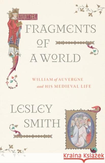Fragments of a World: William of Auvergne and His Medieval Life Smith, Lesley 9780226826189