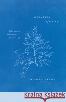 Geometry of Grief: Reflections on Mathematics, Loss, and Life Frame, Michael 9780226826486