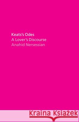 Keats's Odes: A Lover's Discourse Nersessian, Anahid 9780226826523