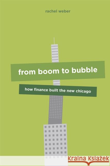 From Boom to Bubble: How Finance Built the New Chicago Weber, Rachel 9780226826592