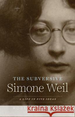 The Subversive Simone Weil: A Life in Five Ideas Robert Zaretsky 9780226826608 The University of Chicago Press
