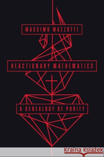 Reactionary Mathematics: A Genealogy of Purity Mazzotti, Massimo 9780226826721 The University of Chicago Press