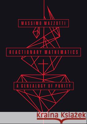 Reactionary Mathematics: A Genealogy of Purity Mazzotti, Massimo 9780226826745 The University of Chicago Press