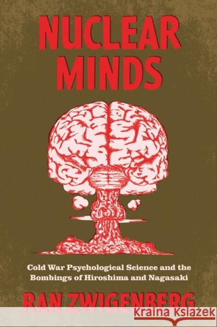 Nuclear Minds: Cold War Psychological Science and the Bombings of Hiroshima and Nagasaki Ran Zwigenberg 9780226826769 The University of Chicago Press