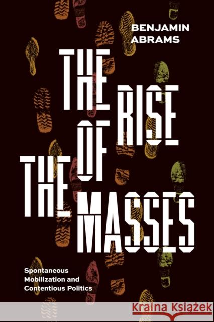 The Rise of the Masses: Spontaneous Mobilization and Contentious Politics Abrams, Benjamin 9780226826837 The University of Chicago Press