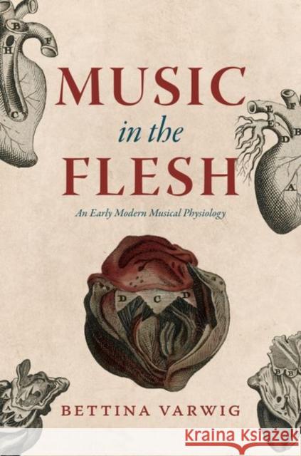 Music in the Flesh: An Early Modern Musical Physiology Varwig, Bettina 9780226826882 The University of Chicago Press