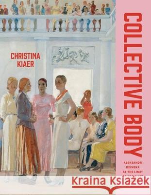 Collective Body: Aleksandr Deineka at the Limit of Socialist Realism Christina Kiaer 9780226827162 The University of Chicago Press