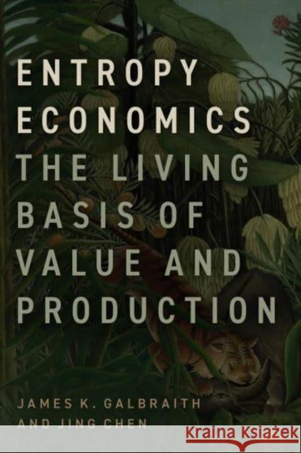 Entropy Economics: The Living Basis of Value and Production James K. Galbraith Jing Chen 9780226827193 The University of Chicago Press