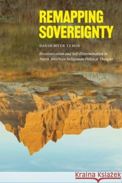 Remapping Sovereignty: Decolonization and Self-Determination in North American Indigenous Political Thought David Myer Temin 9780226827285 The University of Chicago Press
